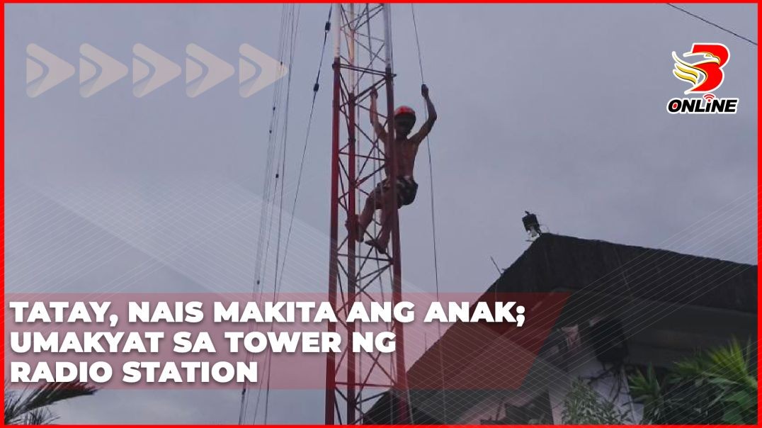 Tatay, nais makita ang anak; umakyat sa tower ng radio station