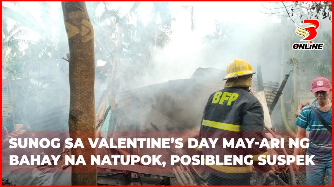 ⁣Sunog sa Valentine’s Day May-ari ng bahay na natupok, posibleng suspek